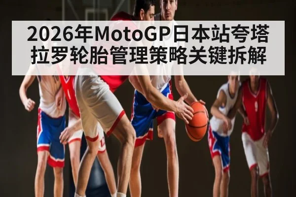 2026年MotoGP日本站夸塔拉罗轮胎管理策略关键拆解 - sports