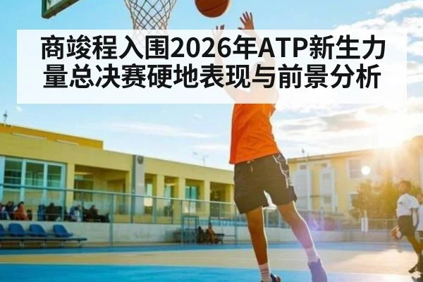 商竣程入围2026年ATP新生力量总决赛硬地表现与前景分析