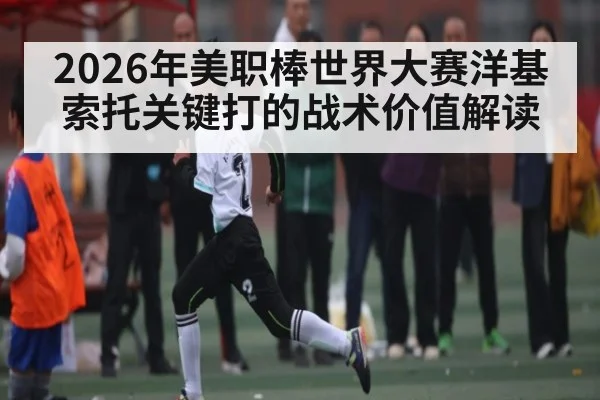 2026年美职棒世界大赛洋基索托关键打的战术价值解读